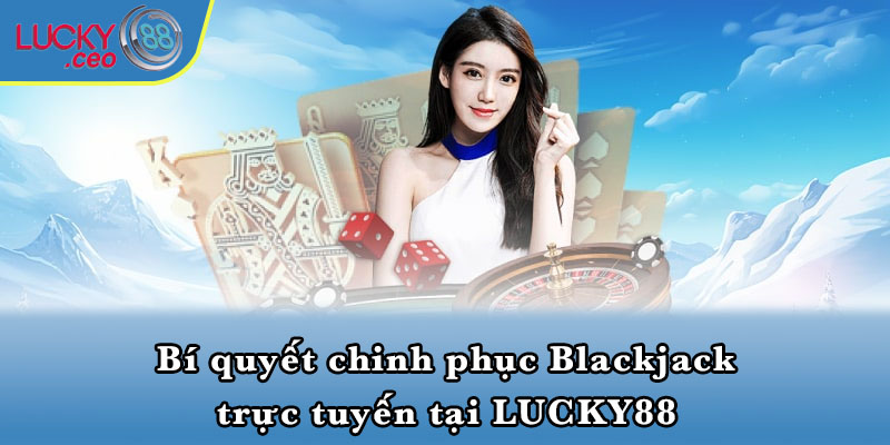 Bí quyết chinh phục Blackjack trực tuyến tại LUCKY88