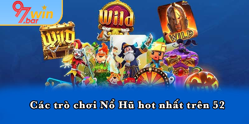 Các trò chơi Nổ Hũ hot nhất trên 52