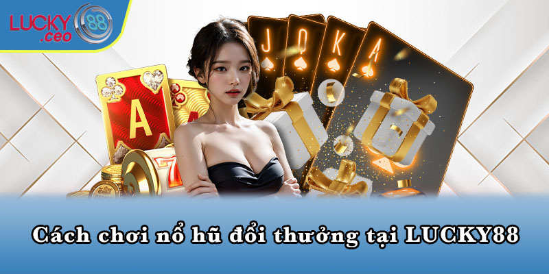 Cách chơi nổ hũ đổi thưởng tại LUCKY88