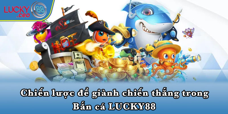 Chiến lược để giành chiến thắng trong Bắn cá LUCKY88