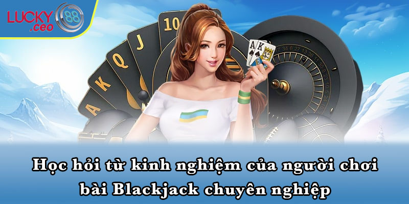 Học hỏi từ kinh nghiệm của người chơi bài Blackjack chuyên nghiệp