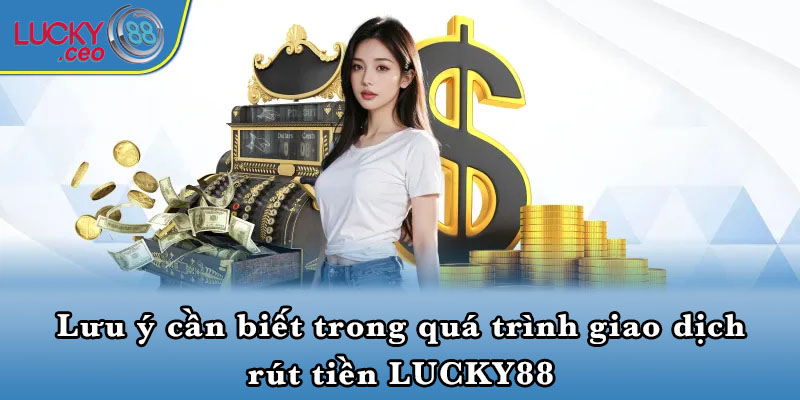 Lưu ý cần biết trong quá trình giao dịch rút tiền LUCKY88