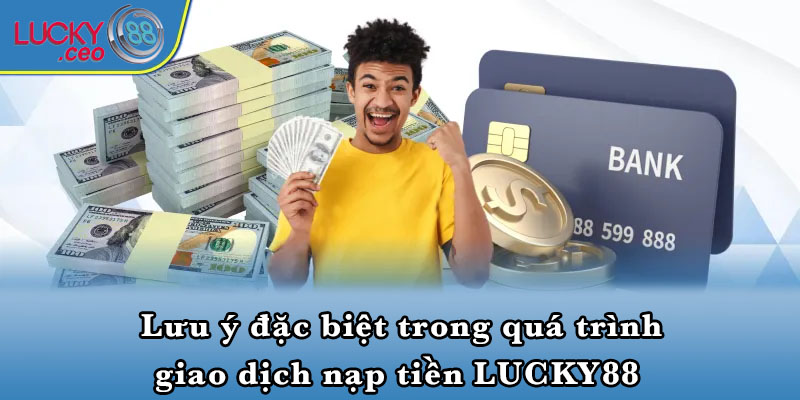 Lưu ý đặc biệt trong quá trình giao dịch nạp tiền LUCKY88 