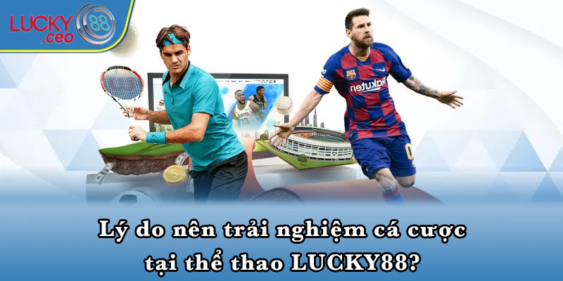 Lý do nên trải nghiệm cá cược tại thể thao LUCKY88?