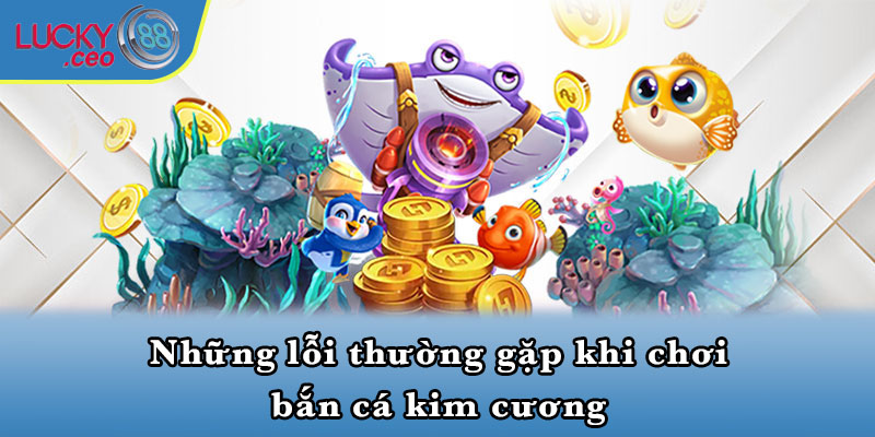 Những lỗi thường gặp khi chơi bắn cá kim cương