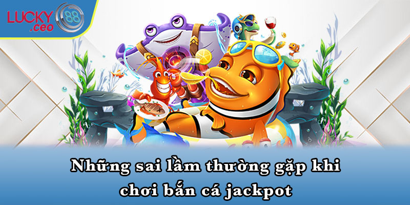 Những sai lầm thường gặp khi chơi bắn cá jackpot