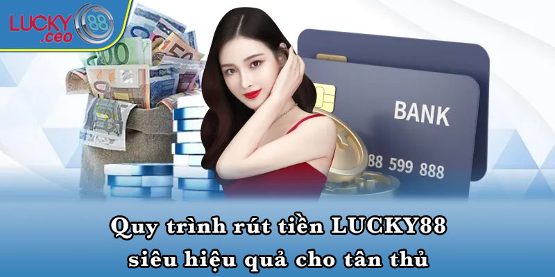 Quy trình rút tiền LUCKY88 siêu hiệu quả cho tân thủ