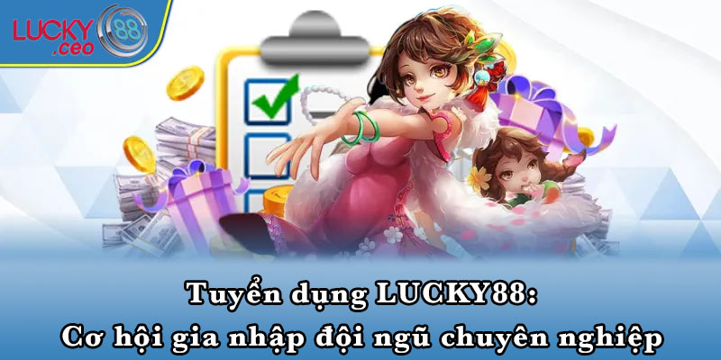 Tuyển dụng LUCKY88: Cơ hội gia nhập đội ngũ chuyên nghiệp