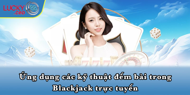 Ứng dụng các kỹ thuật đếm bài trong Blackjack trực tuyến