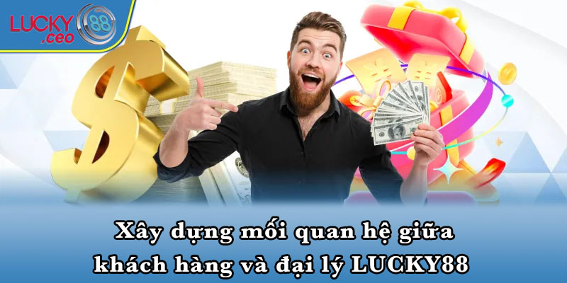 Xây dựng mối quan hệ giữa khách hàng và đại lý LUCKY88 